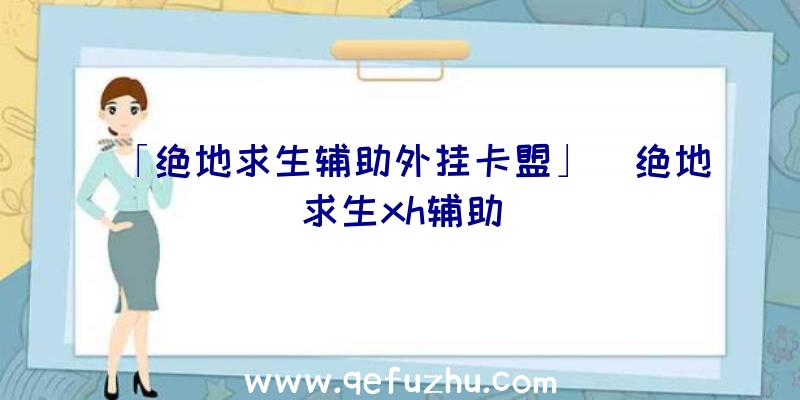 「绝地求生辅助外挂卡盟」|绝地求生xh辅助